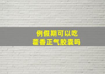 例假期可以吃藿香正气胶囊吗