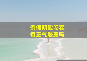 例假期能吃藿香正气胶囊吗