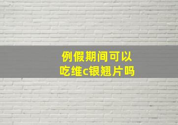 例假期间可以吃维c银翘片吗