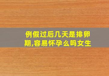 例假过后几天是排卵期,容易怀孕么吗女生