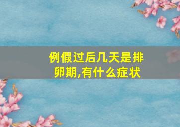 例假过后几天是排卵期,有什么症状