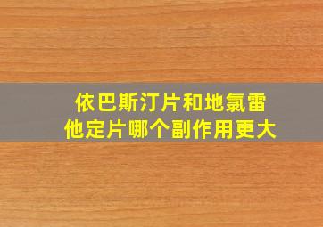 依巴斯汀片和地氯雷他定片哪个副作用更大