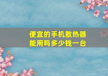 便宜的手机散热器能用吗多少钱一台