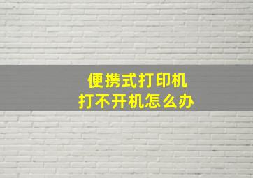 便携式打印机打不开机怎么办