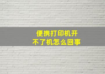 便携打印机开不了机怎么回事