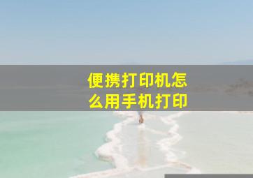 便携打印机怎么用手机打印