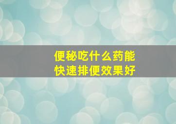 便秘吃什么药能快速排便效果好