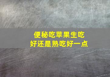 便秘吃苹果生吃好还是熟吃好一点