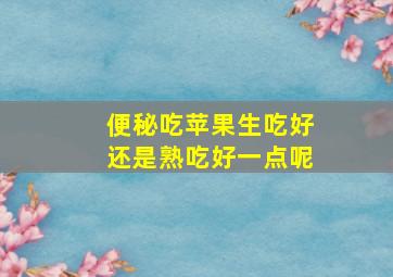 便秘吃苹果生吃好还是熟吃好一点呢