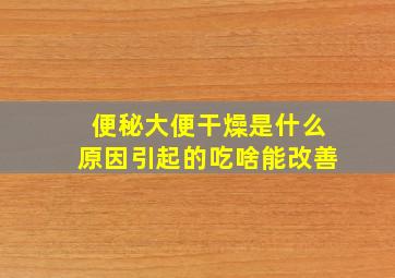 便秘大便干燥是什么原因引起的吃啥能改善