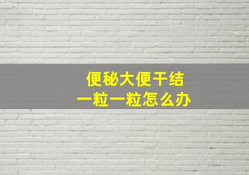 便秘大便干结一粒一粒怎么办