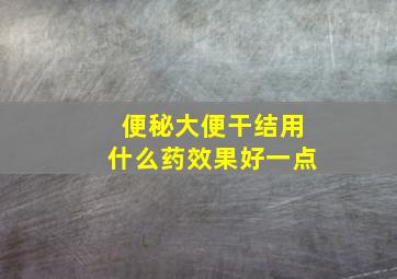 便秘大便干结用什么药效果好一点