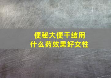 便秘大便干结用什么药效果好女性