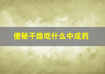 便秘干燥吃什么中成药