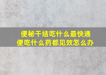 便秘干结吃什么最快通便吃什么药都见效怎么办