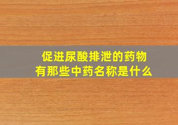 促进尿酸排泄的药物有那些中药名称是什么