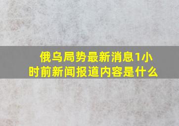 俄乌局势最新消息1小时前新闻报道内容是什么