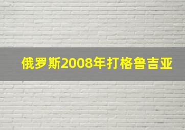 俄罗斯2008年打格鲁吉亚