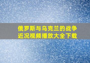 俄罗斯与乌克兰的战争近况视频播放大全下载