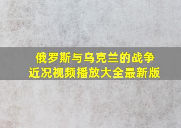 俄罗斯与乌克兰的战争近况视频播放大全最新版