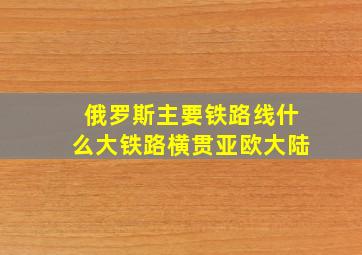 俄罗斯主要铁路线什么大铁路横贯亚欧大陆