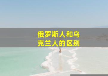 俄罗斯人和乌克兰人的区别