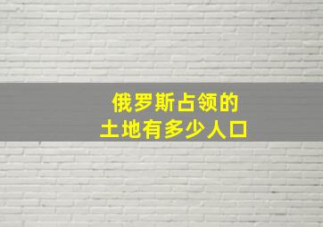 俄罗斯占领的土地有多少人口