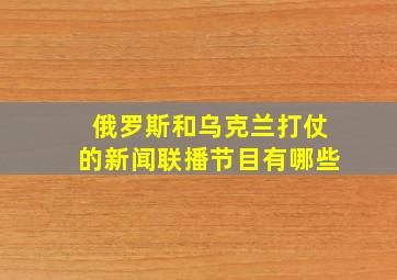 俄罗斯和乌克兰打仗的新闻联播节目有哪些