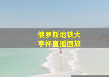 俄罗斯地铁大亨杯直播回放