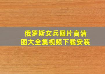 俄罗斯女兵图片高清图大全集视频下载安装