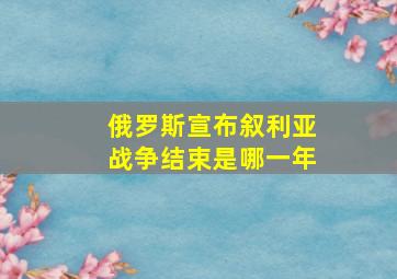 俄罗斯宣布叙利亚战争结束是哪一年