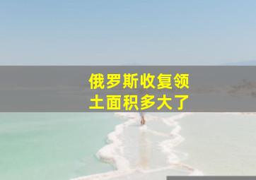 俄罗斯收复领土面积多大了