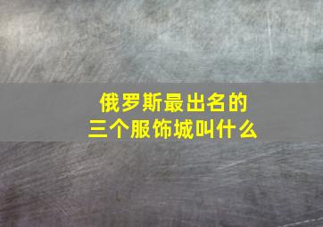 俄罗斯最出名的三个服饰城叫什么