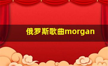 俄罗斯歌曲morgan