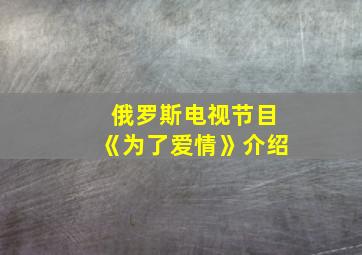 俄罗斯电视节目《为了爱情》介绍