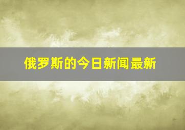 俄罗斯的今日新闻最新