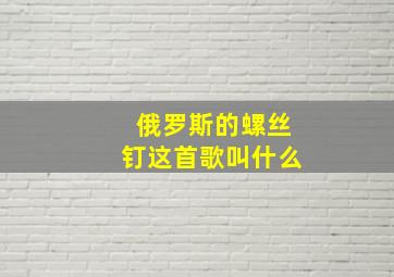 俄罗斯的螺丝钉这首歌叫什么