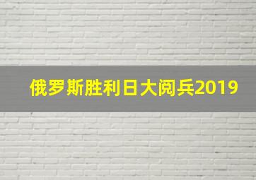 俄罗斯胜利日大阅兵2019