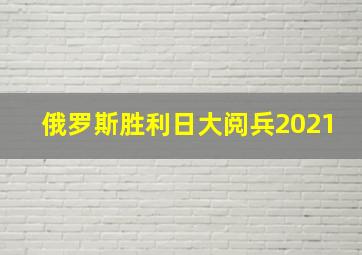 俄罗斯胜利日大阅兵2021