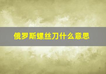 俄罗斯螺丝刀什么意思