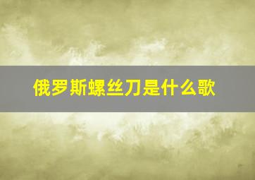 俄罗斯螺丝刀是什么歌