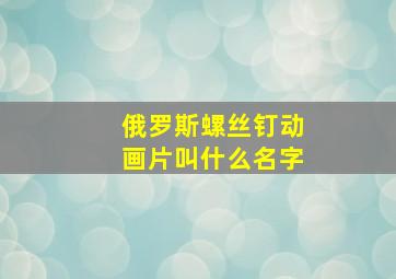 俄罗斯螺丝钉动画片叫什么名字