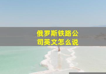 俄罗斯铁路公司英文怎么说