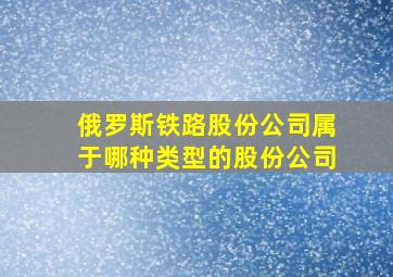 俄罗斯铁路股份公司属于哪种类型的股份公司