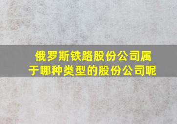 俄罗斯铁路股份公司属于哪种类型的股份公司呢