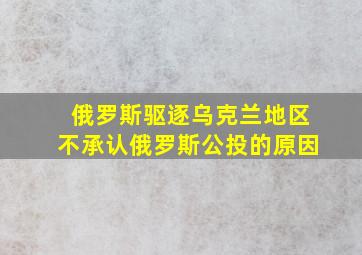 俄罗斯驱逐乌克兰地区不承认俄罗斯公投的原因