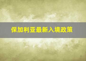 保加利亚最新入境政策