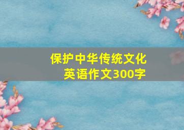 保护中华传统文化英语作文300字