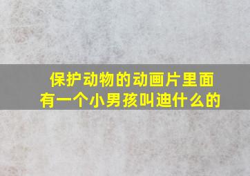 保护动物的动画片里面有一个小男孩叫迪什么的