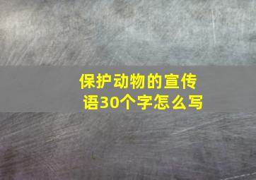 保护动物的宣传语30个字怎么写